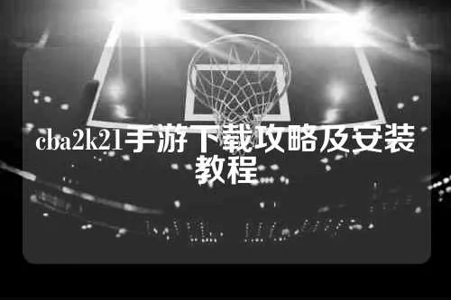 cba2k21安卓版下载指南（最全攻略+资源分享）-第3张图片-www.211178.com_果博福布斯